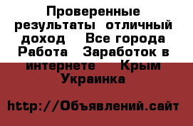 Проверенные результаты, отличный доход. - Все города Работа » Заработок в интернете   . Крым,Украинка